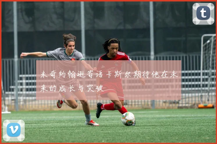 米奇约翰逊寄语卡斯尔期待他在未来的成长与突破