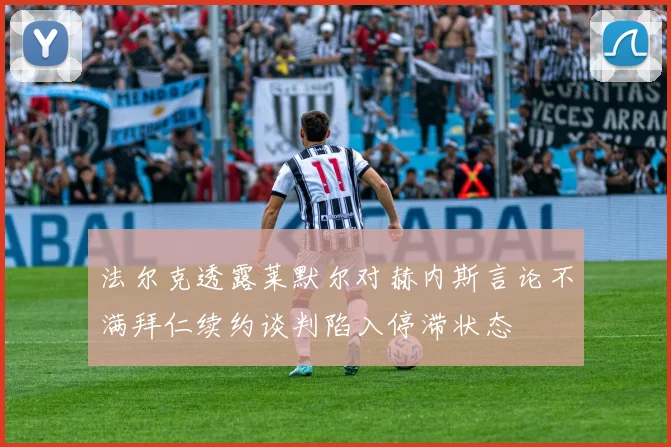 法尔克透露莱默尔对赫内斯言论不满拜仁续约谈判陷入停滞状态