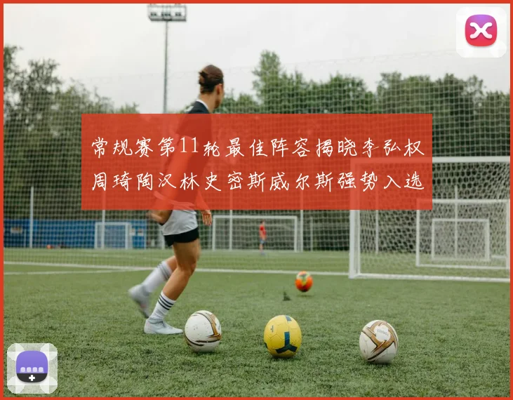 常规赛第11轮最佳阵容揭晓李弘权周琦陶汉林史密斯威尔斯强势入选