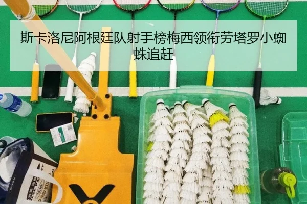 斯卡洛尼阿根廷队射手榜梅西领衔劳塔罗小蜘蛛追赶 | Bsport