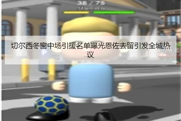 切尔西冬窗中场引援名单曝光恩佐去留引发全城热议 - Bsport